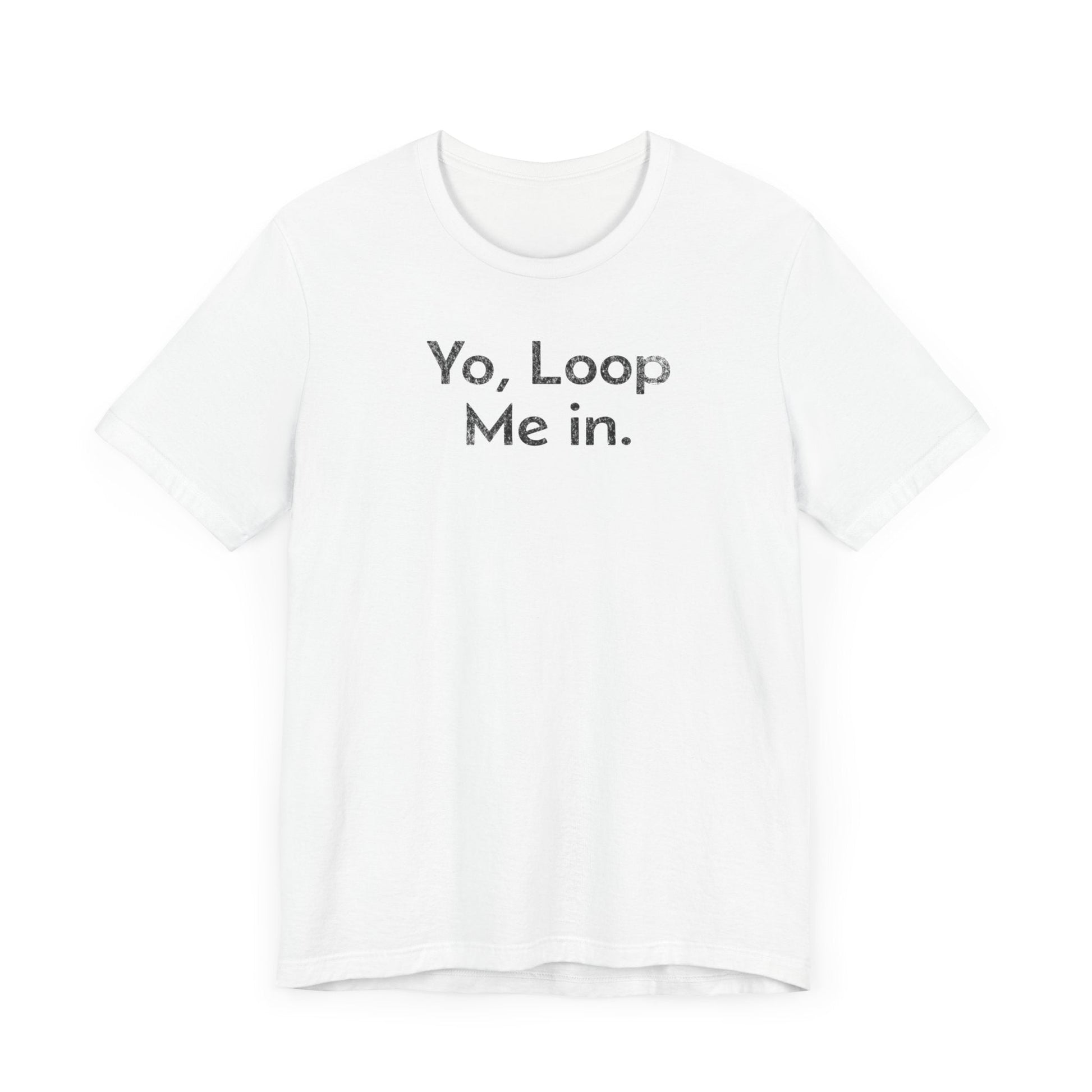 Yo, Loop Me In - T-Shirt - WFH Shirts