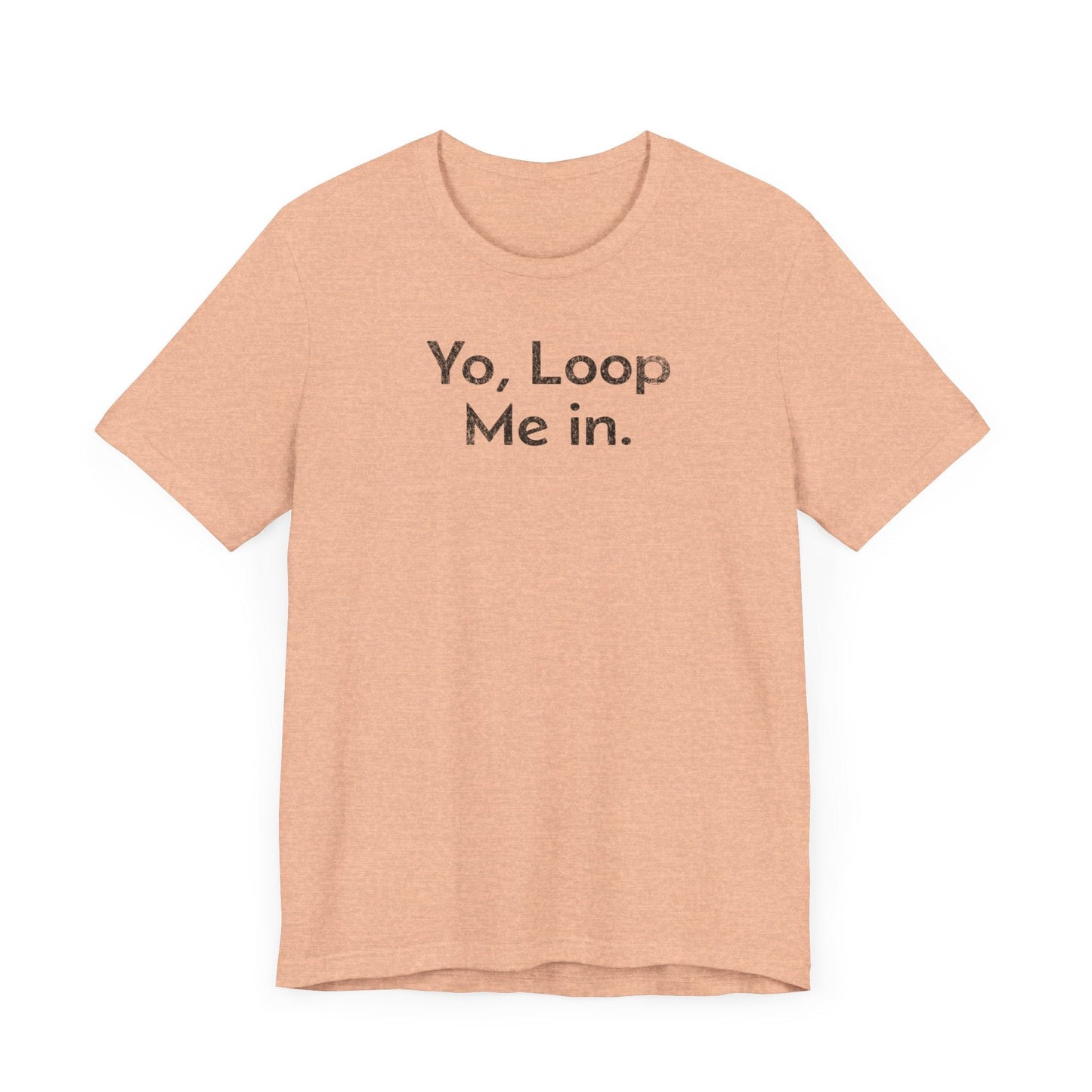 Yo, Loop Me In - T-Shirt - WFH Shirts