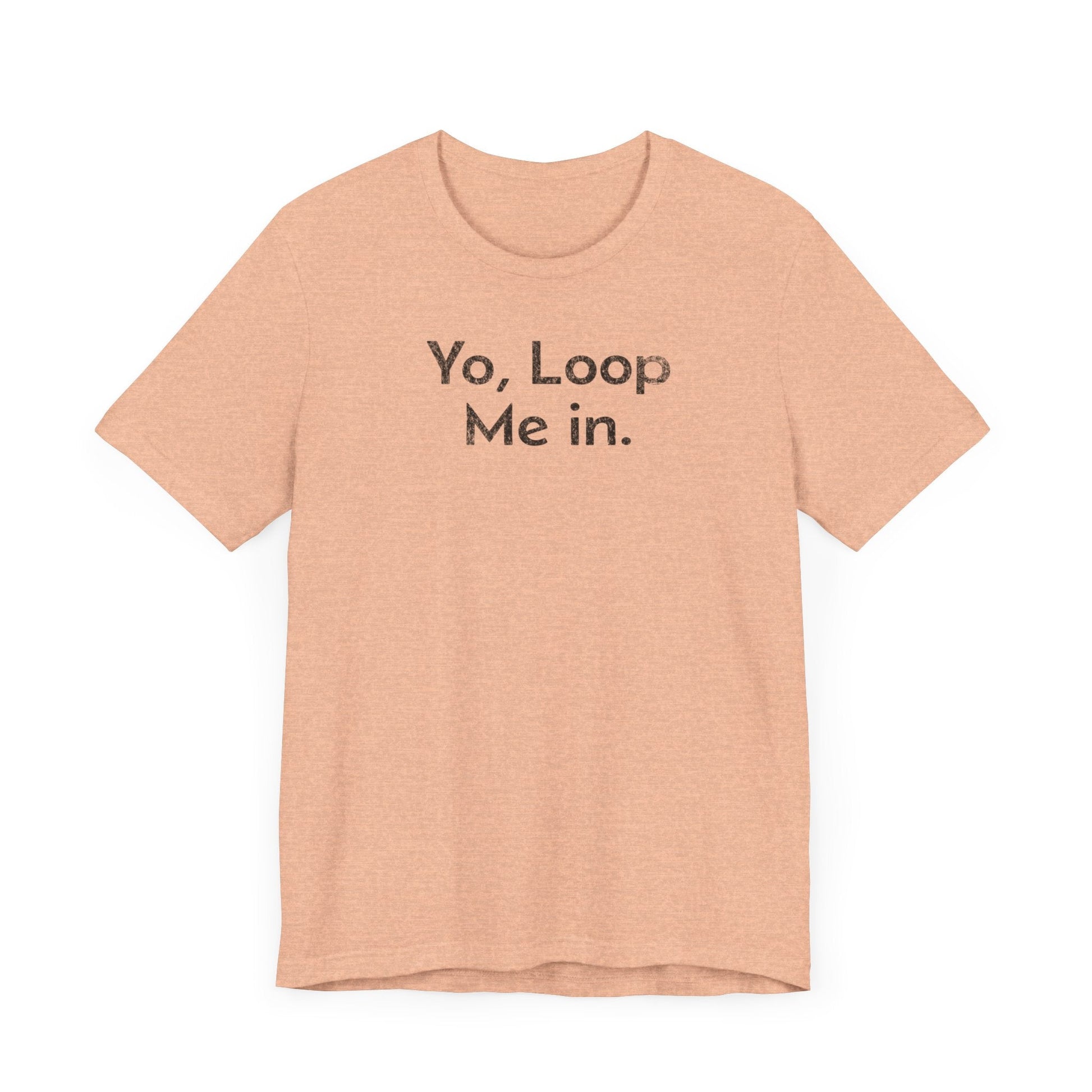 Yo, Loop Me In - T-Shirt - WFH Shirts