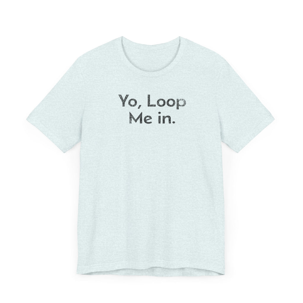 Yo, Loop Me In - T-Shirt - WFH Shirts