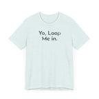 Yo, Loop Me In - T-Shirt - WFH Shirts