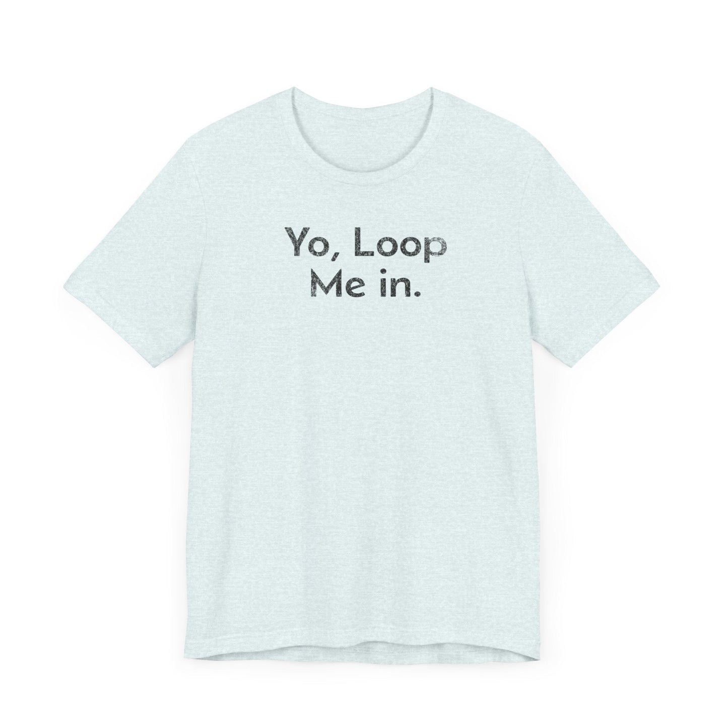 Yo, Loop Me In - T-Shirt - WFH Shirts