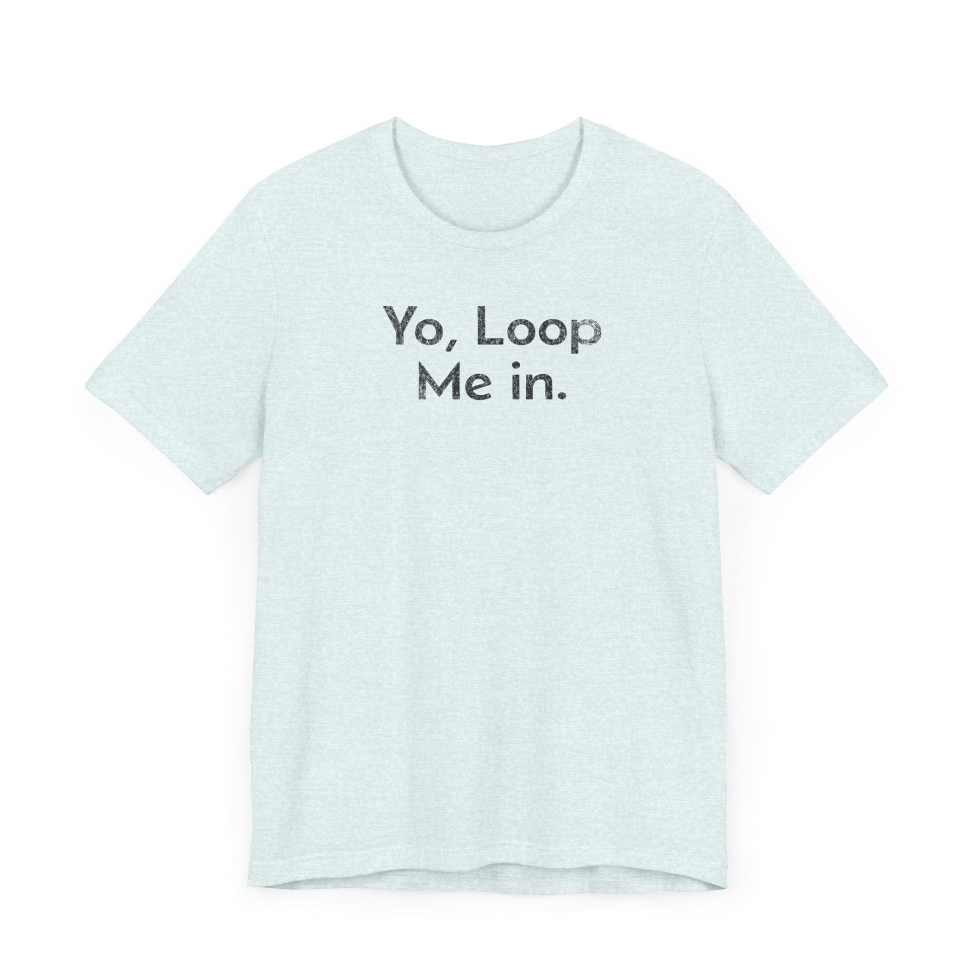 Yo, Loop Me In - T-Shirt - WFH Shirts