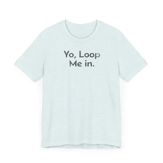 Yo, Loop Me In - T-Shirt - WFH Shirts