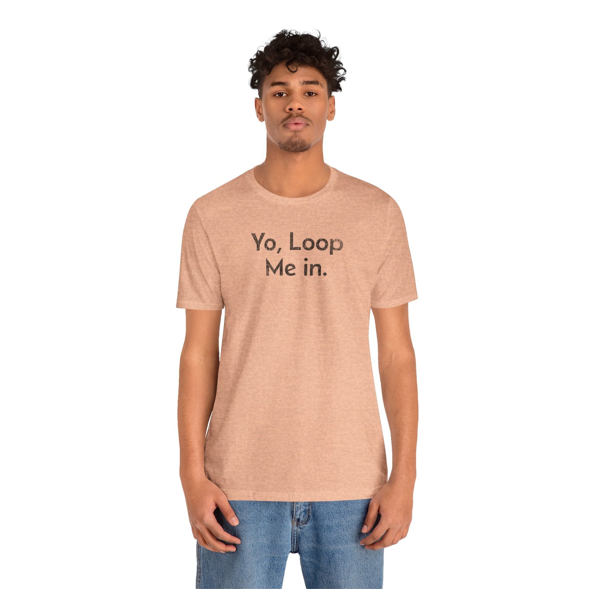 Yo, Loop Me In - T-Shirt - WFH Shirts