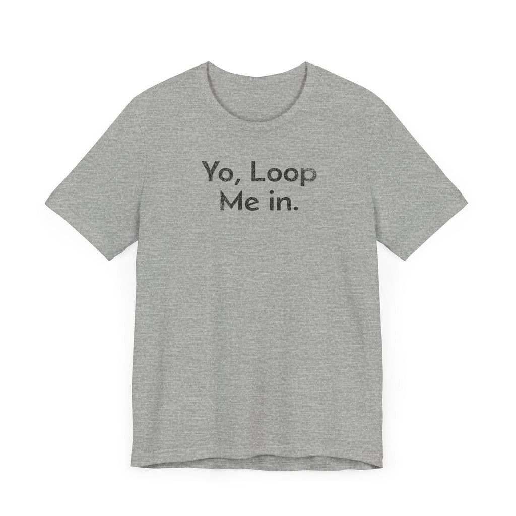 Yo, Loop Me In - T-Shirt - WFH Shirts