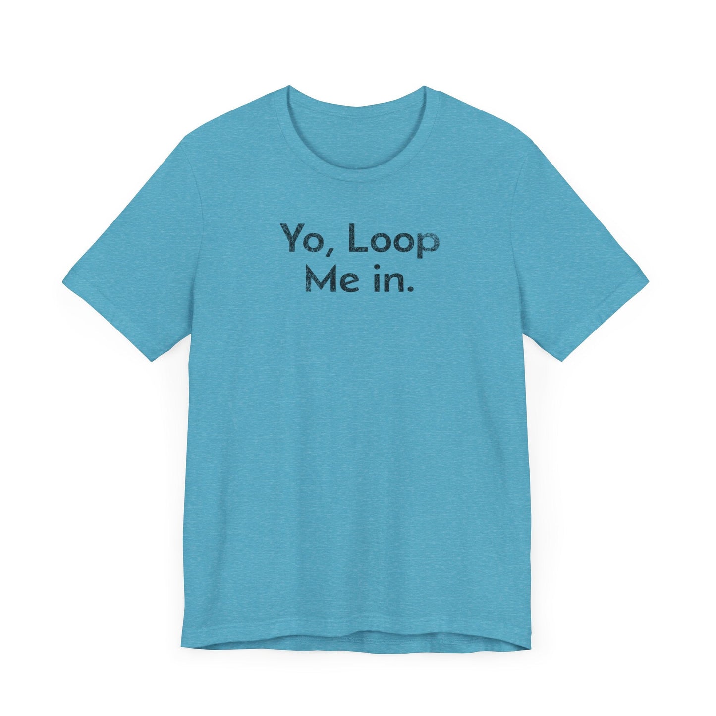 Yo, Loop Me In - T-Shirt - WFH Shirts